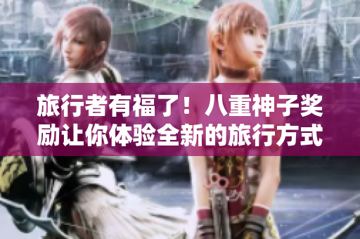 旅行者有福了！八重神子奖励让你体验全新的旅行方式