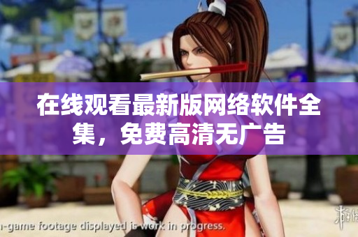 在线观看最新版网络软件全集，免费高清无广告