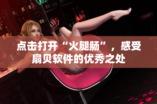 点击打开“火腿肠”，感受扇贝软件的优秀之处