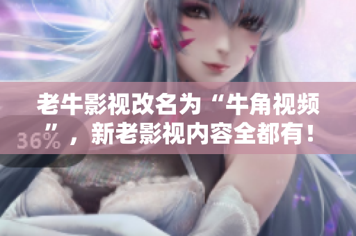 老牛影视改名为“牛角视频”，新老影视内容全都有！