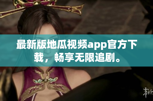 最新版地瓜视频app官方下载，畅享无限追剧。