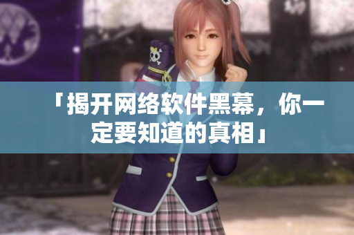 「揭开网络软件黑幕，你一定要知道的真相」