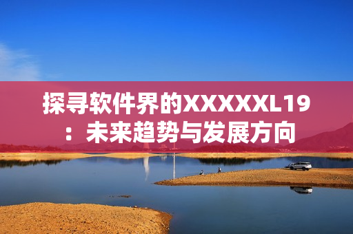 探寻软件界的XXXXXL19：未来趋势与发展方向
