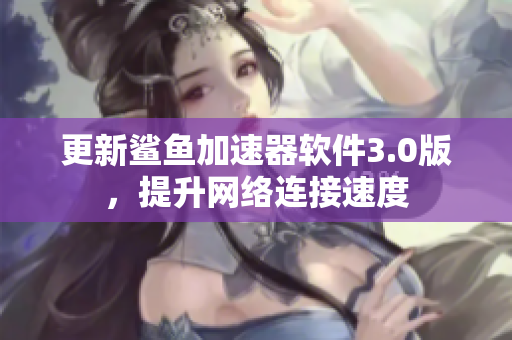 更新鲨鱼加速器软件3.0版，提升网络连接速度