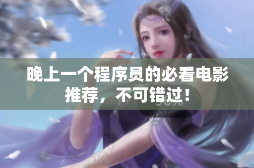 晚上一个程序员的必看电影推荐，不可错过！