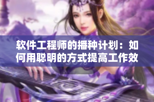 软件工程师的播种计划：如何用聪明的方式提高工作效率！