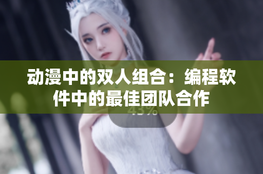 动漫中的双人组合：编程软件中的最佳团队合作
