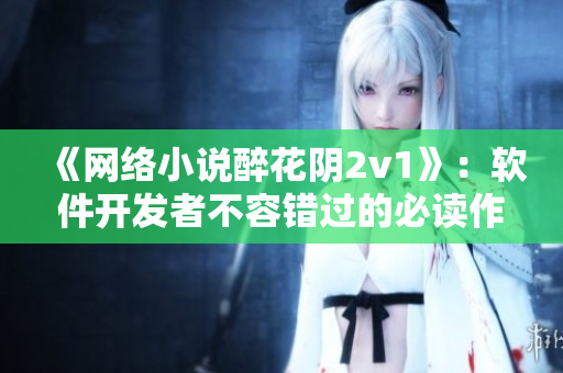 《网络小说醉花阴2v1》：软件开发者不容错过的必读作品