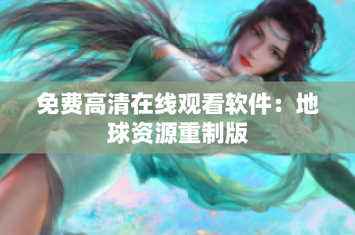 免费高清在线观看软件：地球资源重制版