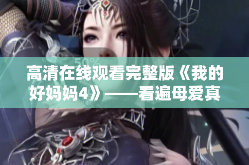 高清在线观看完整版《我的好妈妈4》——看遍母爱真谛