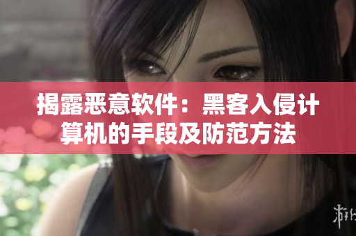 揭露恶意软件：黑客入侵计算机的手段及防范方法