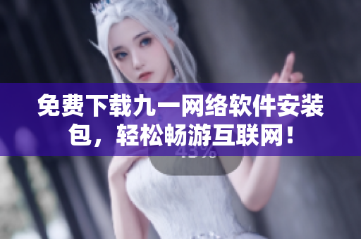 免费下载九一网络软件安装包，轻松畅游互联网！