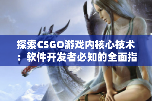 探索CSGO游戏内核心技术：软件开发者必知的全面指南