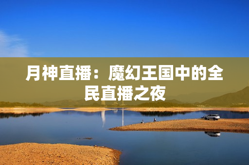 月神直播：魔幻王国中的全民直播之夜