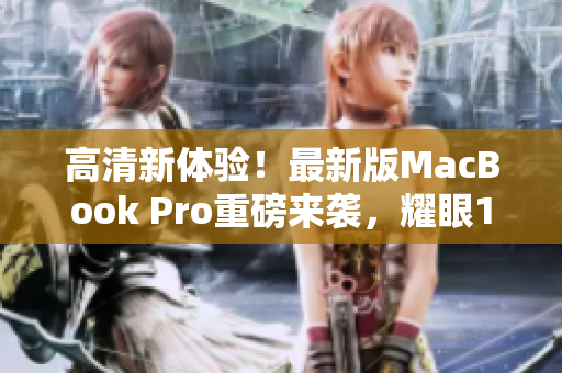高清新体验！最新版MacBook Pro重磅来袭，耀眼1819岁