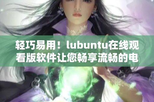轻巧易用！lubuntu在线观看版软件让您畅享流畅的电脑体验