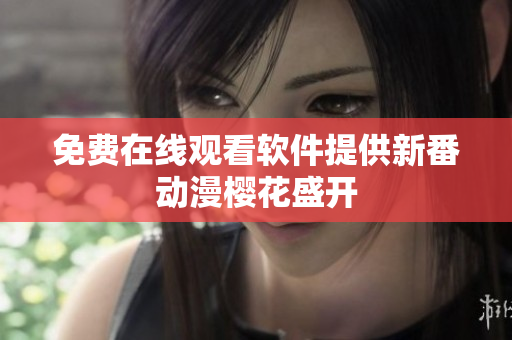 免费在线观看软件提供新番动漫樱花盛开