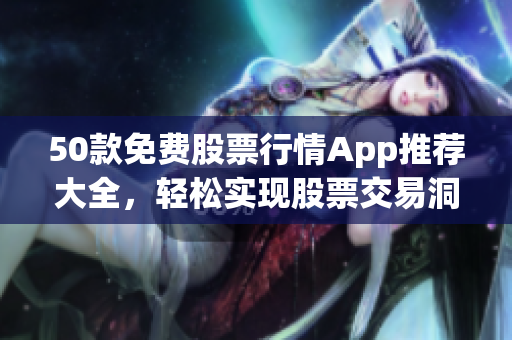 50款免费股票行情App推荐大全，轻松实现股票交易洞察！