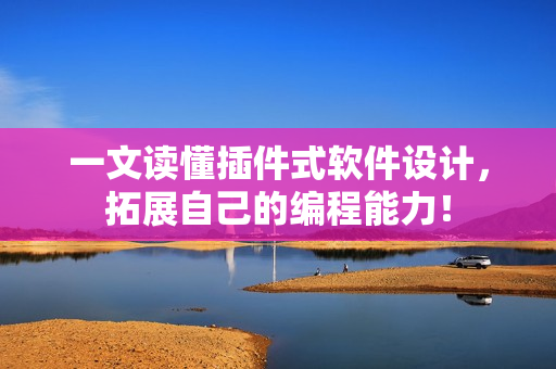 一文读懂插件式软件设计，拓展自己的编程能力！