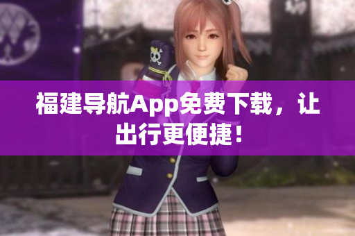 福建导航App免费下载，让出行更便捷！
