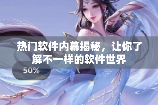 热门软件内幕揭秘，让你了解不一样的软件世界
