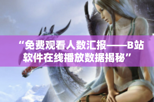 “免费观看人数汇报——B站软件在线播放数据揭秘”