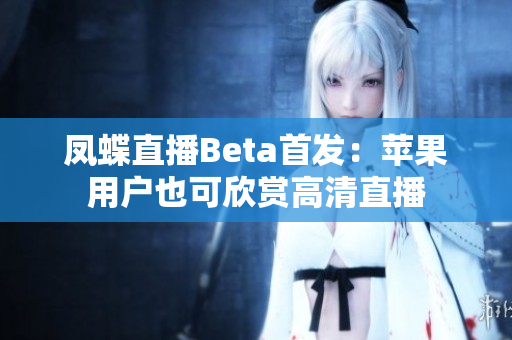 凤蝶直播Beta首发：苹果用户也可欣赏高清直播