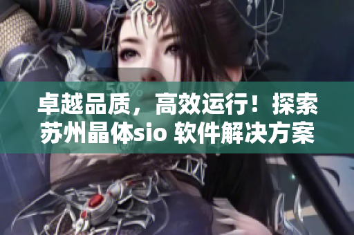 卓越品质，高效运行！探索苏州晶体sio 软件解决方案