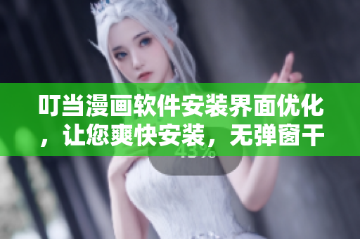 叮当漫画软件安装界面优化，让您爽快安装，无弹窗干扰。