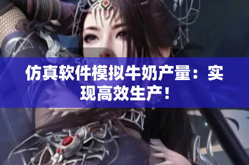 仿真软件模拟牛奶产量：实现高效生产！