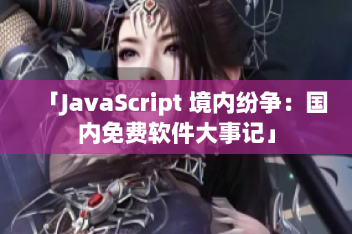「JavaScript 境内纷争：国内免费软件大事记」