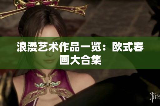 浪漫艺术作品一览：欧式春画大合集