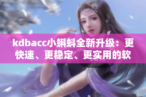 kdbacc小蝌蚪全新升级：更快速、更稳定、更实用的软件体验