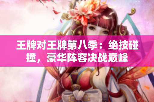 王牌对王牌第八季：绝技碰撞，豪华阵容决战巅峰