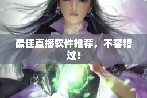 最佳直播软件推荐，不容错过！