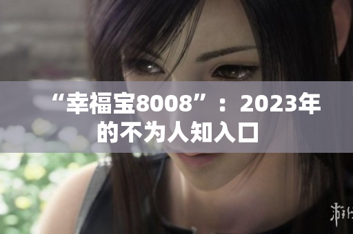 “幸福宝8008”：2023年的不为人知入口
