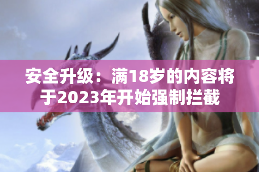 安全升级：满18岁的内容将于2023年开始强制拦截