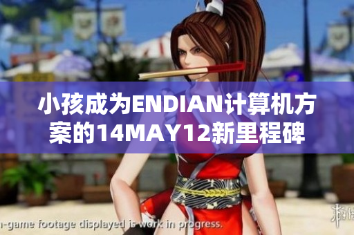 小孩成为ENDIAN计算机方案的14MAY12新里程碑