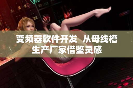 变频器软件开发  从母线槽生产厂家借鉴灵感