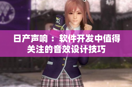 日产声响 ：软件开发中值得关注的音效设计技巧