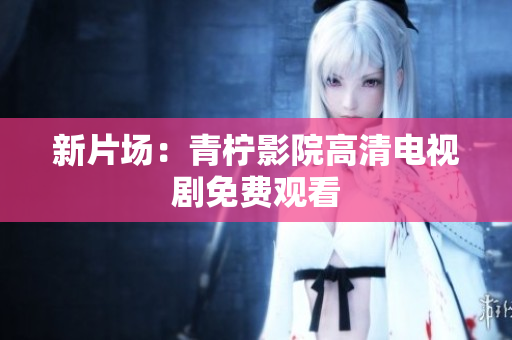 新片场：青柠影院高清电视剧免费观看