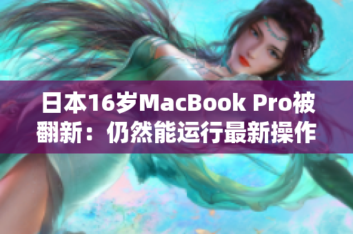 日本16岁MacBook Pro被翻新：仍然能运行最新操作系统