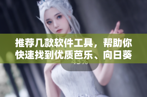 推荐几款软件工具，帮助你快速找到优质芭乐、向日葵和鸭脖店铺