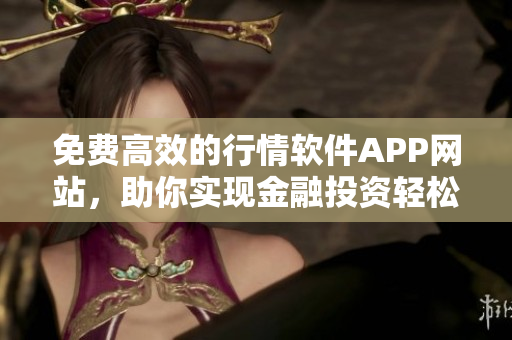 免费高效的行情软件APP网站，助你实现金融投资轻松获利
