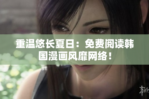 重温悠长夏日：免费阅读韩国漫画风靡网络！
