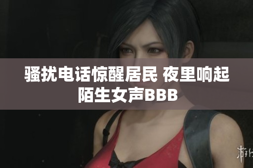 骚扰电话惊醒居民 夜里响起陌生女声BBB