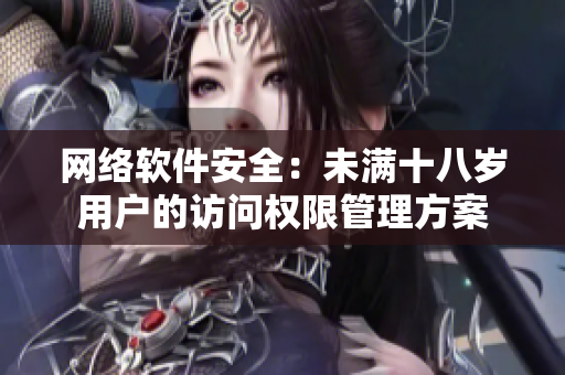 网络软件安全：未满十八岁用户的访问权限管理方案