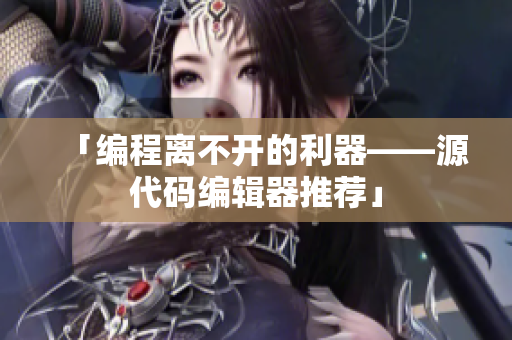 「编程离不开的利器——源代码编辑器推荐」