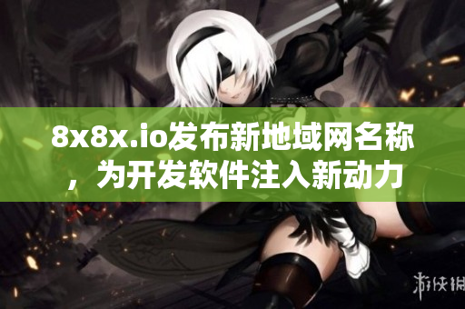 8x8x.io发布新地域网名称，为开发软件注入新动力