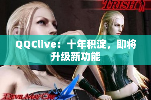 QQClive：十年积淀，即将升级新功能